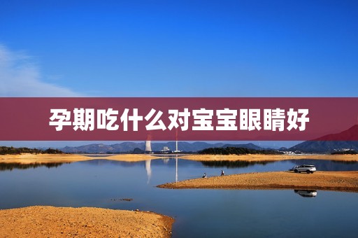 孕期吃什么对宝宝眼睛好