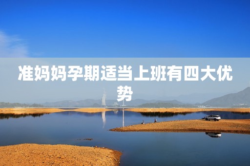 准妈妈孕期适当上班有四大优势