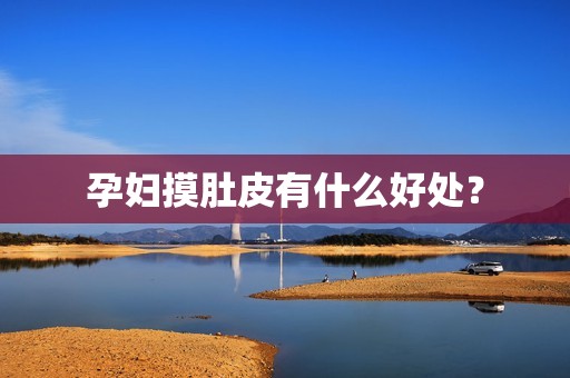 孕妇摸肚皮有什么好处？