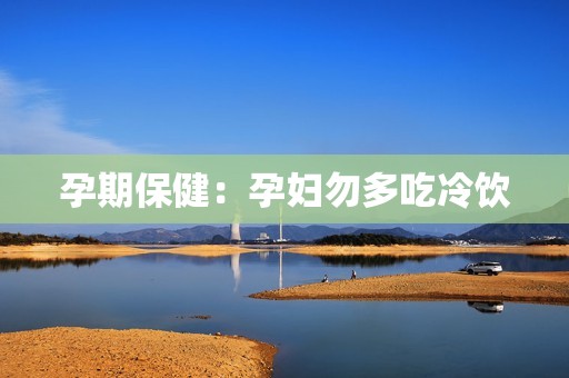 孕期保健：孕妇勿多吃冷饮