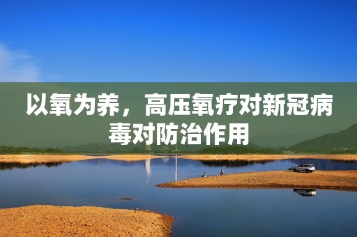 以氧为养，高压氧疗对新冠病毒对防治作用