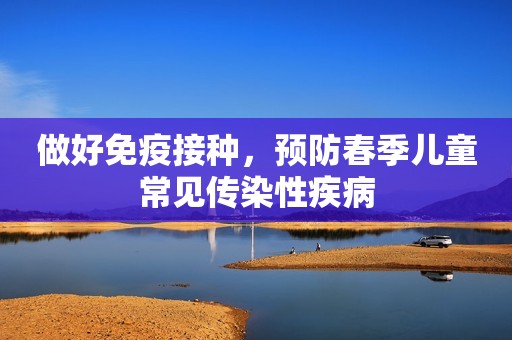 做好免疫接种，预防春季儿童常见传染性疾病