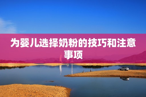 为婴儿选择奶粉的技巧和注意事项