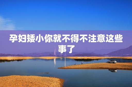 孕妇矮小你就不得不注意这些事了