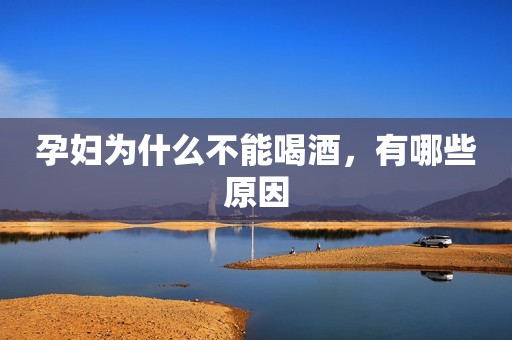孕妇为什么不能喝酒，有哪些原因