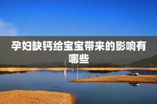 孕妇缺钙给宝宝带来的影响有哪些