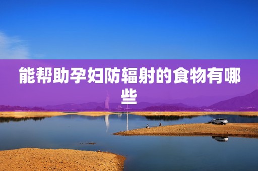 能帮助孕妇防辐射的食物有哪些