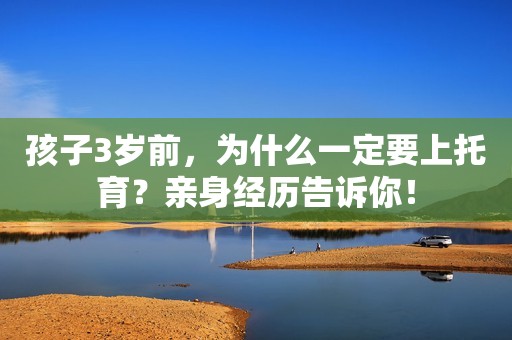 孩子3岁前，为什么一定要上托育？亲身经历告诉你！