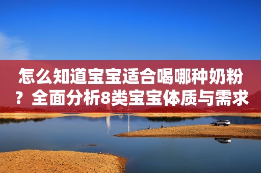 怎么知道宝宝适合喝哪种奶粉？全面分析8类宝宝体质与需求