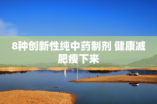 8种创新性纯中药制剂 健康减肥瘦下来