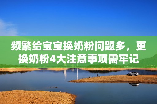 频繁给宝宝换奶粉问题多，更换奶粉4大注意事项需牢记