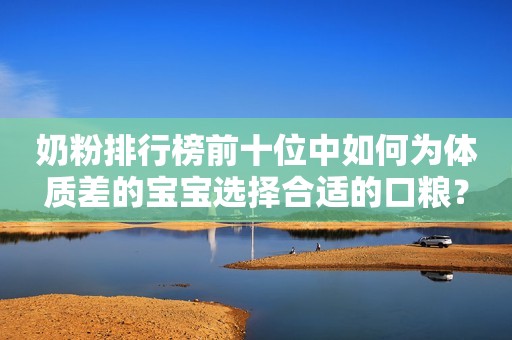 奶粉排行榜前十位中如何为体质差的宝宝选择合适的口粮？
