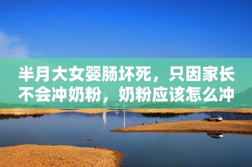 半月大女婴肠坏死，只因家长不会冲奶粉，奶粉应该怎么冲？