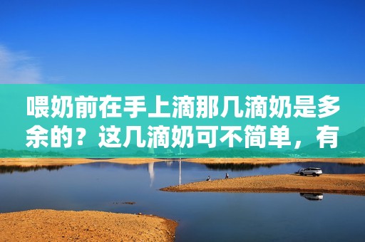 喂奶前在手上滴那几滴奶是多余的？这几滴奶可不简单，有三大好处