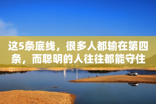 这5条底线，很多人都输在第四条，而聪明的人往往都能守住