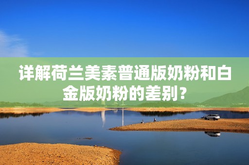 详解荷兰美素普通版奶粉和白金版奶粉的差别？