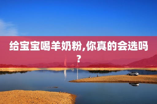 详细阅读:给宝宝喝羊奶粉,你真的会选吗? 给宝宝喝羊奶粉,你真的会选吗?