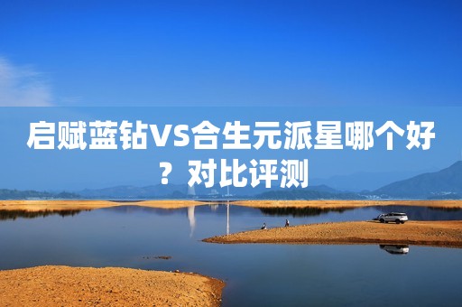 启赋蓝钻VS合生元派星哪个好？对比评测