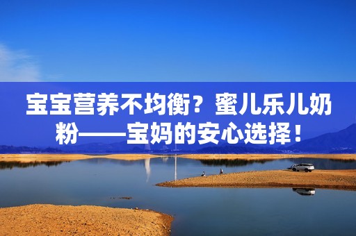 宝宝营养不均衡？蜜儿乐儿奶粉——宝妈的安心选择！