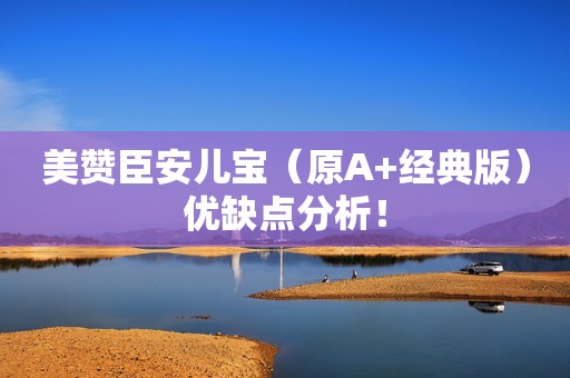 美赞臣安儿宝（原A+经典版）优缺点分析！