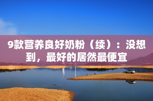 9款营养良好奶粉（续）：没想到，最好的居然最便宜