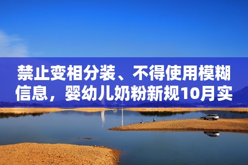 禁止变相分装、不得使用模糊信息，婴幼儿奶粉新规10月实施