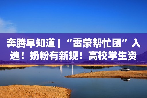 奔腾早知道 | “雷蒙帮忙团”入选！奶粉有新规！高校学生资助热线开通！年薪百万招聘是骗局！