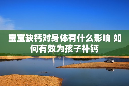 宝宝缺钙对身体有什么影响 如何有效为孩子补钙