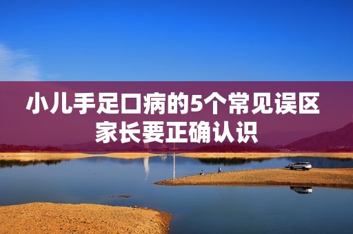 小儿手足口病的5个常见误区 家长要正确认识