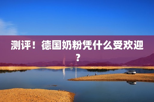 测评！德国奶粉凭什么受欢迎？