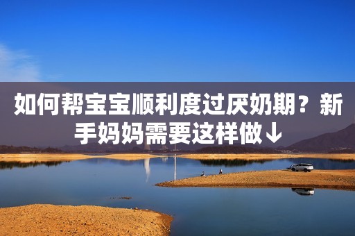 如何帮宝宝顺利度过厌奶期？新手妈妈需要这样做↓