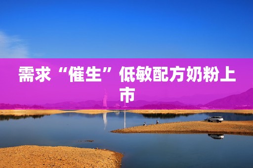 需求“催生”低敏配方奶粉上市