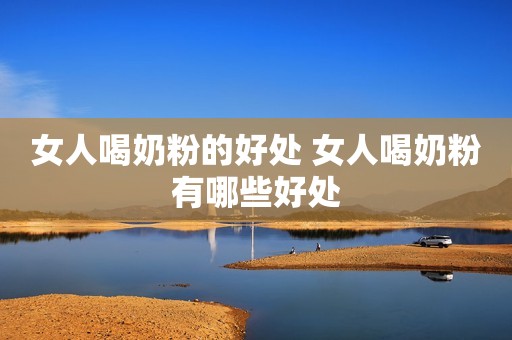 女人喝奶粉的好处 女人喝奶粉有哪些好处