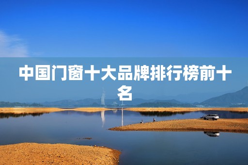 中国门窗十大品牌排行榜前十名