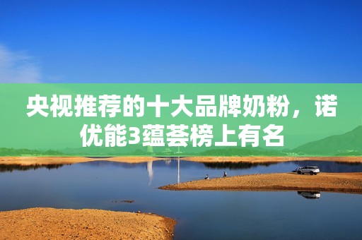 央视推荐的十大品牌奶粉，诺优能3蕴荟榜上有名