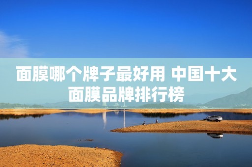 面膜哪个牌子最好用 中国十大面膜品牌排行榜
