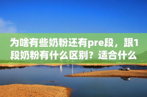为啥有些奶粉还有pre段，跟1段奶粉有什么区别？适合什么情况喝？
