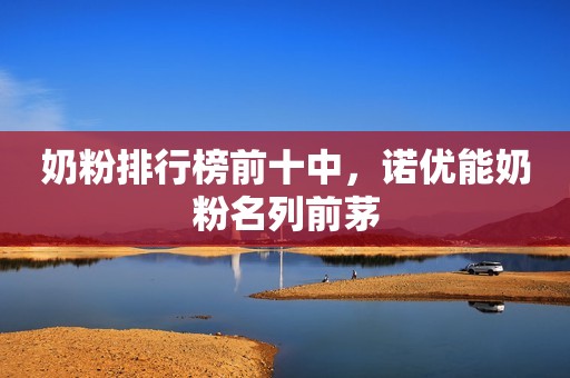 奶粉排行榜前十中，诺优能奶粉名列前茅