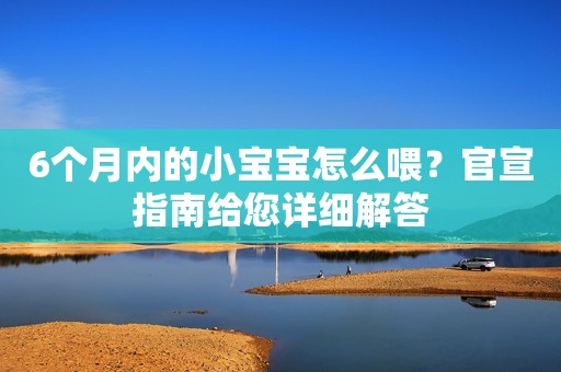 6个月内的小宝宝怎么喂？官宣指南给您详细解答