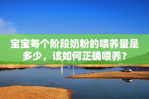宝宝每个阶段奶粉的喂养量是多少，该如何正确喂养？