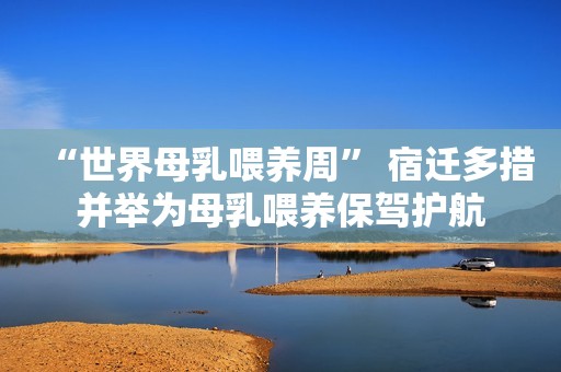 “世界母乳喂养周” 宿迁多措并举为母乳喂养保驾护航