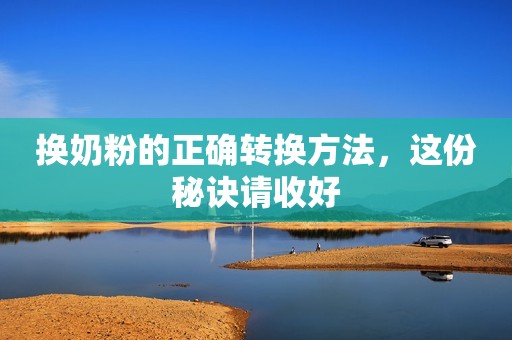 换奶粉的正确转换方法，这份秘诀请收好
