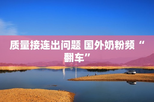 质量接连出问题 国外奶粉频“翻车”