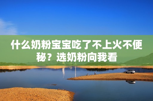 什么奶粉宝宝吃了不上火不便秘？选奶粉向我看