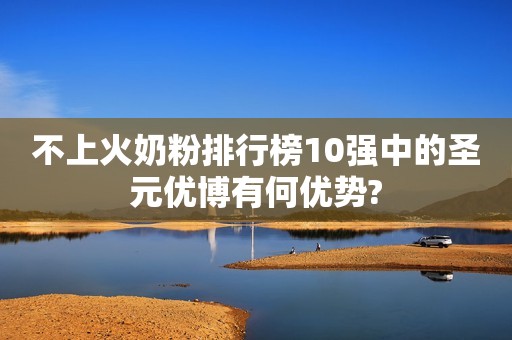 不上火奶粉排行榜10强中的圣元优博有何优势?