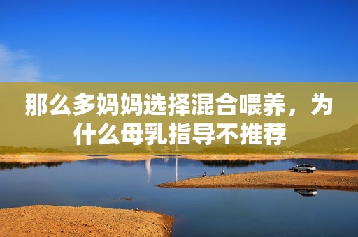 那么多妈妈选择混合喂养，为什么母乳指导不推荐