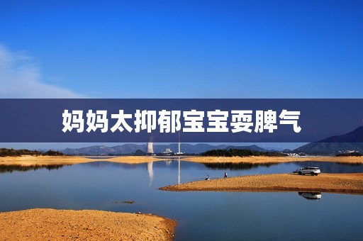 详细阅读:妈妈太抑郁宝宝耍脾气 妈妈太抑郁宝宝耍脾气