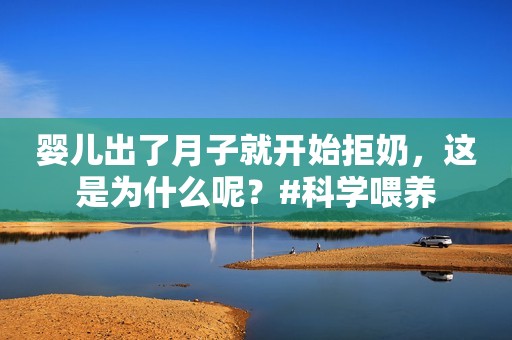婴儿出了月子就开始拒奶，这是为什么呢？#科学喂养