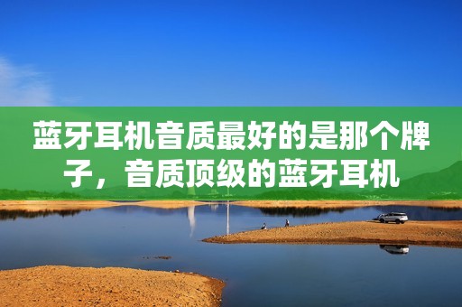 蓝牙耳机音质最好的是那个牌子，音质顶级的蓝牙耳机