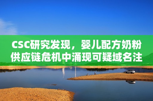 CSC研究发现，婴儿配方奶粉供应链危机中涌现可疑域名注册
